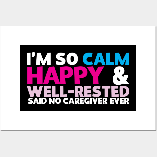 I'm So Calm Happy & Well Rested Said No Caregiver Ever Wall Art by thingsandthings